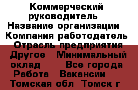 Коммерческий руководитель › Название организации ­ Компания-работодатель › Отрасль предприятия ­ Другое › Минимальный оклад ­ 1 - Все города Работа » Вакансии   . Томская обл.,Томск г.